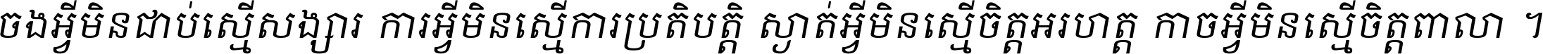 ចង​អ្វី​មិន​ជាប់​ស្មើ​សង្សារ ការ​អ្វី​មិន​ស្មើ​ការ​ប្រតិបត្តិ ស្ងាត់​អ្វី​មិន​ស្មើ​​ចិត្ត​អរហត្ត​ កាច​អ្វី​មិន​ស្មើ​ចិត្ត​ពាលា ។