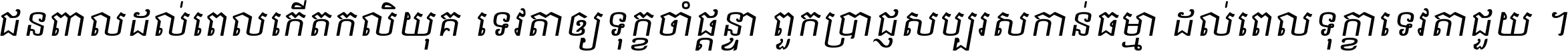 ជនពាល​ដល់​ពេល​កើត​កលិយុគ ទេវតា​ឲ្យ​ទុក្ខ​ចាំ​ផ្ដន្ទា ពួក​ប្រាជ្ញ​សប្បរស​កាន់​ធម្មា ដល់​ពេល​ទុក្ខា​ទេវតា​ជួយ ។