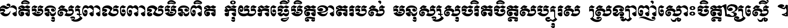ជាតិ​មនុស្ស​ពាល​ពោល​មិន​ពិត កុំ​យក​ធ្វើ​មិត្ត​ខាត​របស់ មនុស្ស​សុចរិត​ចិត្ត​សប្បុរស ស្រឡាញ់​ស្មោះ​ចិត្ត​ឲ្យ​ស្មើ ។