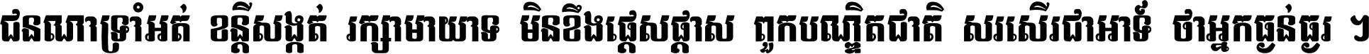ជនណា​ទ្រាំអត់ ខន្តី​សង្កត់ រក្សា​មាយាទ មិន​ខឹង​ផ្ដេសផ្ដាស ពួក​បណ្ឌិតជាតិ សរសើរ​ជា​អាទ៍ ថា​អ្នក​ធ្ងន់​ធ្ងរ ។