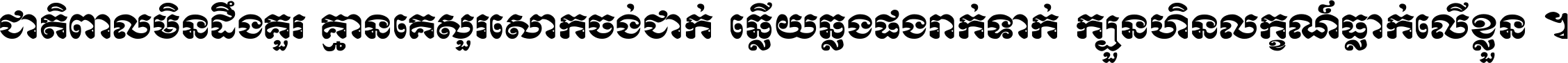 ជាតិ​ពាល​មិន​ដឹង​គួរ គ្មាន​គេ​សួរ​សោក​ចង់​ជាក់ ឆ្លើយ​ឆ្លង​ផង​រាក់​ទាក់​ ក្បួន​ហិន​លក្ខណ៍​ធ្លាក់​លើ​ខ្លួន ។