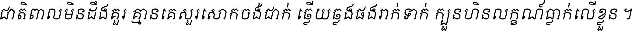 ជាតិ​ពាល​មិន​ដឹង​គួរ គ្មាន​គេ​សួរ​សោក​ចង់​ជាក់ ឆ្លើយ​ឆ្លង​ផង​រាក់​ទាក់​ ក្បួន​ហិន​លក្ខណ៍​ធ្លាក់​លើ​ខ្លួន ។