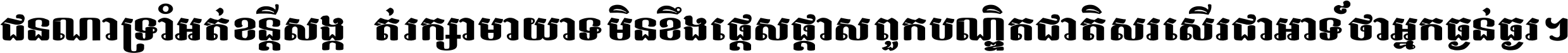 ជនណា​ទ្រាំអត់ ខន្តី​សង្កត់ រក្សា​មាយាទ មិន​ខឹង​ផ្ដេសផ្ដាស ពួក​បណ្ឌិតជាតិ សរសើរ​ជា​អាទ៍ ថា​អ្នក​ធ្ងន់​ធ្ងរ ។