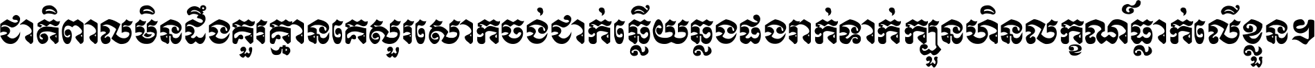 ជាតិ​ពាល​មិន​ដឹង​គួរ គ្មាន​គេ​សួរ​សោក​ចង់​ជាក់ ឆ្លើយ​ឆ្លង​ផង​រាក់​ទាក់​ ក្បួន​ហិន​លក្ខណ៍​ធ្លាក់​លើ​ខ្លួន ។