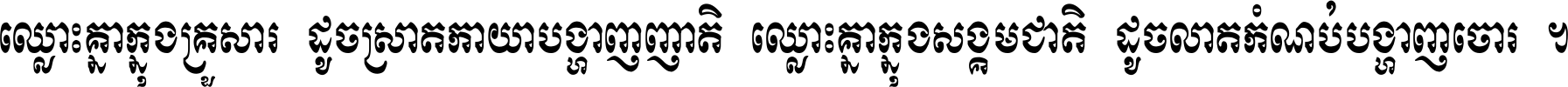 ឈ្លោះ​គ្នា​ក្នុង​គ្រួសារ ដូច​ស្រាត​កាយា​បង្ហាញ​ញាតិ ឈ្លោះគ្នាក្នុង​សង្គមជាតិ ដូច​លាត​កំណប់​បង្ហាញ​ចោរ ។