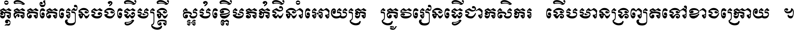 កុំ​គិត​តែ​រៀន​ចង់ធ្វើ​មន្ត្រី ស្អប់​ខ្ពើម​ភក់ដី​នាំអោយ​ក្រ ត្រូវ​រៀន​ធ្វើ​ជា​កសិករ ទើប​មានទ្រព្យ​ត​ទៅ​ខាង​ក្រោយ ។