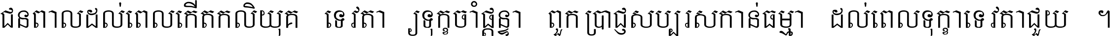 ជនពាល​ដល់​ពេល​កើត​កលិយុគ ទេវតា​ឲ្យ​ទុក្ខ​ចាំ​ផ្ដន្ទា ពួក​ប្រាជ្ញ​សប្បរស​កាន់​ធម្មា ដល់​ពេល​ទុក្ខា​ទេវតា​ជួយ ។