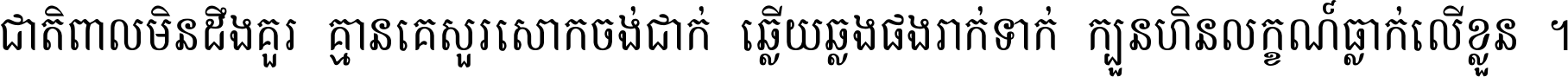 ជាតិ​ពាល​មិន​ដឹង​គួរ គ្មាន​គេ​សួរ​សោក​ចង់​ជាក់ ឆ្លើយ​ឆ្លង​ផង​រាក់​ទាក់​ ក្បួន​ហិន​លក្ខណ៍​ធ្លាក់​លើ​ខ្លួន ។