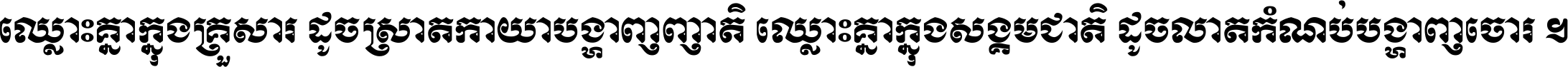 ឈ្លោះ​គ្នា​ក្នុង​គ្រួសារ ដូច​ស្រាត​កាយា​បង្ហាញ​ញាតិ ឈ្លោះគ្នាក្នុង​សង្គមជាតិ ដូច​លាត​កំណប់​បង្ហាញ​ចោរ ។