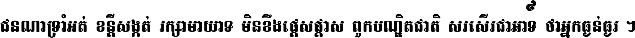 ជនណា​ទ្រាំអត់ ខន្តី​សង្កត់ រក្សា​មាយាទ មិន​ខឹង​ផ្ដេសផ្ដាស ពួក​បណ្ឌិតជាតិ សរសើរ​ជា​អាទ៍ ថា​អ្នក​ធ្ងន់​ធ្ងរ ។