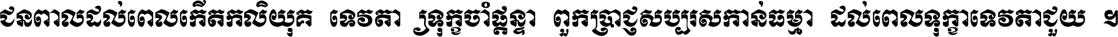 ជនពាល​ដល់​ពេល​កើត​កលិយុគ ទេវតា​ឲ្យ​ទុក្ខ​ចាំ​ផ្ដន្ទា ពួក​ប្រាជ្ញ​សប្បរស​កាន់​ធម្មា ដល់​ពេល​ទុក្ខា​ទេវតា​ជួយ ។