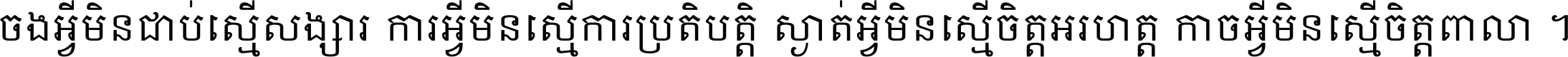 ចង​អ្វី​មិន​ជាប់​ស្មើ​សង្សារ ការ​អ្វី​មិន​ស្មើ​ការ​ប្រតិបត្តិ ស្ងាត់​អ្វី​មិន​ស្មើ​​ចិត្ត​អរហត្ត​ កាច​អ្វី​មិន​ស្មើ​ចិត្ត​ពាលា ។