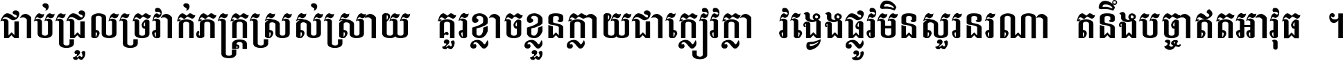 ជាប់​ជ្រួល​ច្រវាក់​ភក្ត្រ​ស្រស់ស្រាយ គួរ​ខ្លាច​ខ្លួន​ក្លាយ​ជា​ក្លៀវក្លា វង្វេង​ផ្លូវ​មិន​សួរន​រណា តនឹងបច្ចា​ឥត​អាវុធ ។
