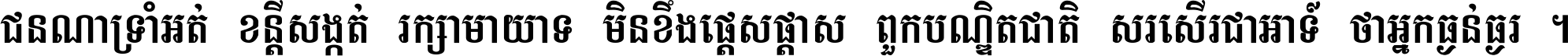 ជនណា​ទ្រាំអត់ ខន្តី​សង្កត់ រក្សា​មាយាទ មិន​ខឹង​ផ្ដេសផ្ដាស ពួក​បណ្ឌិតជាតិ សរសើរ​ជា​អាទ៍ ថា​អ្នក​ធ្ងន់​ធ្ងរ ។
