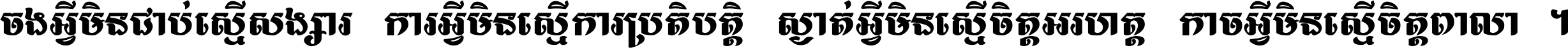 ចង​អ្វី​មិន​ជាប់​ស្មើ​សង្សារ ការ​អ្វី​មិន​ស្មើ​ការ​ប្រតិបត្តិ ស្ងាត់​អ្វី​មិន​ស្មើ​​ចិត្ត​អរហត្ត​ កាច​អ្វី​មិន​ស្មើ​ចិត្ត​ពាលា ។