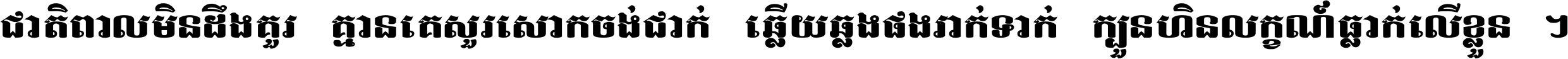 ជាតិ​ពាល​មិន​ដឹង​គួរ គ្មាន​គេ​សួរ​សោក​ចង់​ជាក់ ឆ្លើយ​ឆ្លង​ផង​រាក់​ទាក់​ ក្បួន​ហិន​លក្ខណ៍​ធ្លាក់​លើ​ខ្លួន ។