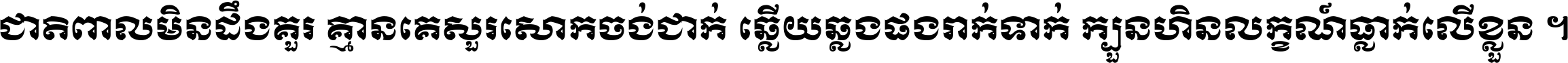 ជាតិ​ពាល​មិន​ដឹង​គួរ គ្មាន​គេ​សួរ​សោក​ចង់​ជាក់ ឆ្លើយ​ឆ្លង​ផង​រាក់​ទាក់​ ក្បួន​ហិន​លក្ខណ៍​ធ្លាក់​លើ​ខ្លួន ។