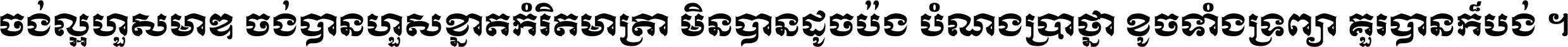 ចង់​ល្អ​ហួស​មាឌ ចង់​បាន​ហួស​ខ្នាត​កំរិត​មាត្រា មិន​បាន​ដូច​ប៉ង បំណង​ប្រាថ្នា ខូច​ទាំងទ្រព្យា គួរ​បាន​ក៏បង់ ។