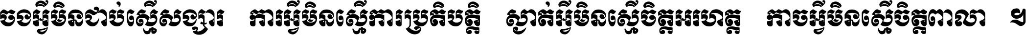 ចង​អ្វី​មិន​ជាប់​ស្មើ​សង្សារ ការ​អ្វី​មិន​ស្មើ​ការ​ប្រតិបត្តិ ស្ងាត់​អ្វី​មិន​ស្មើ​​ចិត្ត​អរហត្ត​ កាច​អ្វី​មិន​ស្មើ​ចិត្ត​ពាលា ។