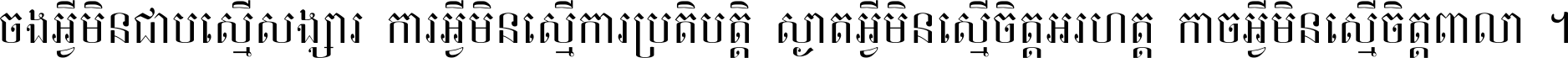ចង​អ្វី​មិន​ជាប់​ស្មើ​សង្សារ ការ​អ្វី​មិន​ស្មើ​ការ​ប្រតិបត្តិ ស្ងាត់​អ្វី​មិន​ស្មើ​​ចិត្ត​អរហត្ត​ កាច​អ្វី​មិន​ស្មើ​ចិត្ត​ពាលា ។