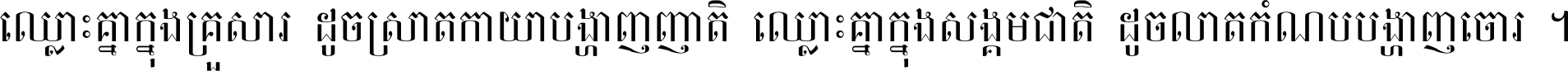 ឈ្លោះ​គ្នា​ក្នុង​គ្រួសារ ដូច​ស្រាត​កាយា​បង្ហាញ​ញាតិ ឈ្លោះគ្នាក្នុង​សង្គមជាតិ ដូច​លាត​កំណប់​បង្ហាញ​ចោរ ។