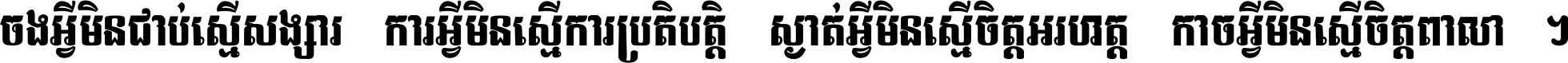 ចង​អ្វី​មិន​ជាប់​ស្មើ​សង្សារ ការ​អ្វី​មិន​ស្មើ​ការ​ប្រតិបត្តិ ស្ងាត់​អ្វី​មិន​ស្មើ​​ចិត្ត​អរហត្ត​ កាច​អ្វី​មិន​ស្មើ​ចិត្ត​ពាលា ។