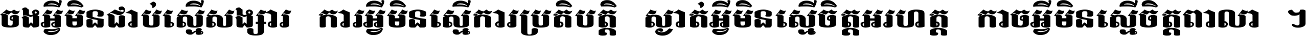 ចង​អ្វី​មិន​ជាប់​ស្មើ​សង្សារ ការ​អ្វី​មិន​ស្មើ​ការ​ប្រតិបត្តិ ស្ងាត់​អ្វី​មិន​ស្មើ​​ចិត្ត​អរហត្ត​ កាច​អ្វី​មិន​ស្មើ​ចិត្ត​ពាលា ។