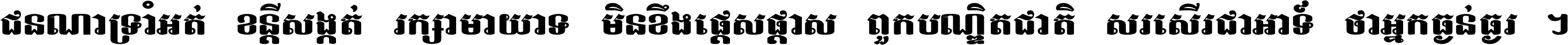ជនណា​ទ្រាំអត់ ខន្តី​សង្កត់ រក្សា​មាយាទ មិន​ខឹង​ផ្ដេសផ្ដាស ពួក​បណ្ឌិតជាតិ សរសើរ​ជា​អាទ៍ ថា​អ្នក​ធ្ងន់​ធ្ងរ ។