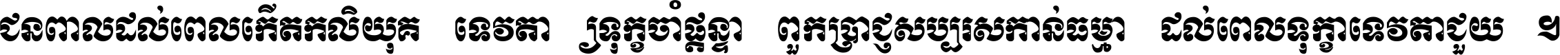 ជនពាល​ដល់​ពេល​កើត​កលិយុគ ទេវតា​ឲ្យ​ទុក្ខ​ចាំ​ផ្ដន្ទា ពួក​ប្រាជ្ញ​សប្បរស​កាន់​ធម្មា ដល់​ពេល​ទុក្ខា​ទេវតា​ជួយ ។