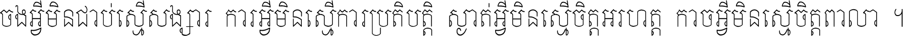 ចង​អ្វី​មិន​ជាប់​ស្មើ​សង្សារ ការ​អ្វី​មិន​ស្មើ​ការ​ប្រតិបត្តិ ស្ងាត់​អ្វី​មិន​ស្មើ​​ចិត្ត​អរហត្ត​ កាច​អ្វី​មិន​ស្មើ​ចិត្ត​ពាលា ។
