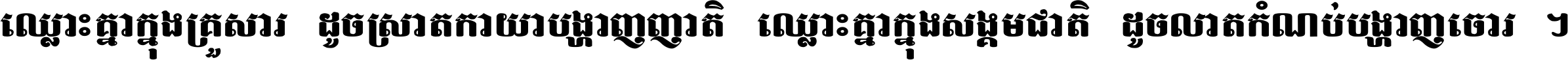 ឈ្លោះ​គ្នា​ក្នុង​គ្រួសារ ដូច​ស្រាត​កាយា​បង្ហាញ​ញាតិ ឈ្លោះគ្នាក្នុង​សង្គមជាតិ ដូច​លាត​កំណប់​បង្ហាញ​ចោរ ។