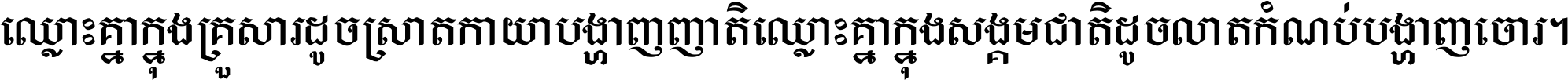 ឈ្លោះ​គ្នា​ក្នុង​គ្រួសារ ដូច​ស្រាត​កាយា​បង្ហាញ​ញាតិ ឈ្លោះគ្នាក្នុង​សង្គមជាតិ ដូច​លាត​កំណប់​បង្ហាញ​ចោរ ។