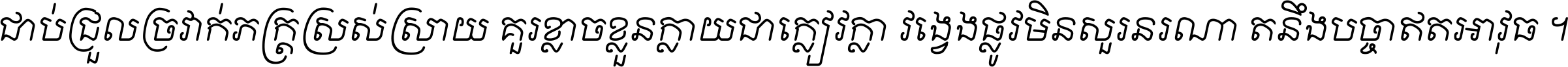 ជាប់​ជ្រួល​ច្រវាក់​ភក្ត្រ​ស្រស់ស្រាយ គួរ​ខ្លាច​ខ្លួន​ក្លាយ​ជា​ក្លៀវក្លា វង្វេង​ផ្លូវ​មិន​សួរន​រណា តនឹងបច្ចា​ឥត​អាវុធ ។
